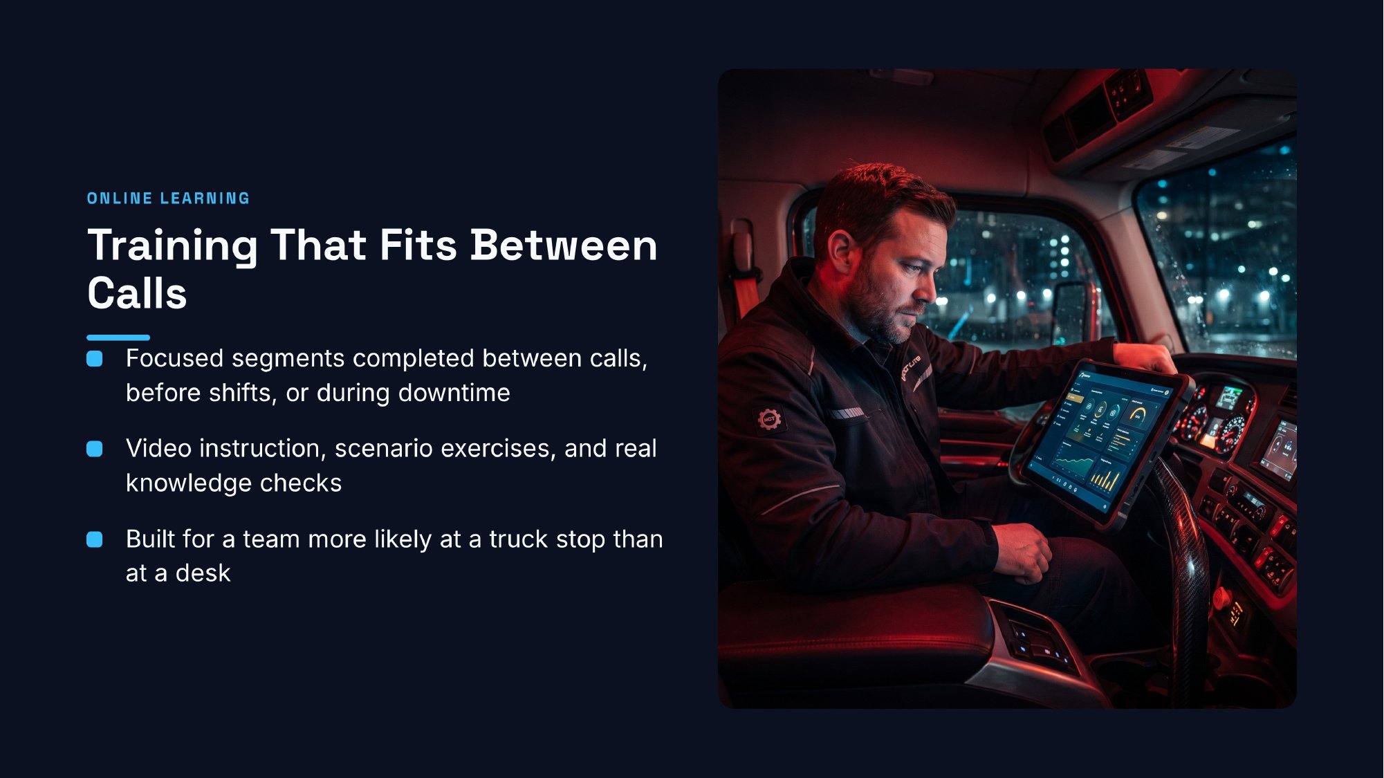 ttu-elite-online-learning Online Learning: Training That Fits Between Calls. Focused segments completed between calls, before shifts, or during downtime; video instruction, scenario exercises, and real knowledge checks; built for a team more likely at a truck stop than at a desk.